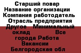 Старший повар › Название организации ­ Компания-работодатель › Отрасль предприятия ­ Другое › Минимальный оклад ­ 18 000 - Все города Работа » Вакансии   . Белгородская обл.